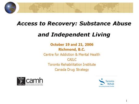 1 Access to Recovery: Substance Abuse and Independent Living October 19 and 21, 2006 Richmond, B.C. Centre for Addiction & Mental Health CAILC Toronto.