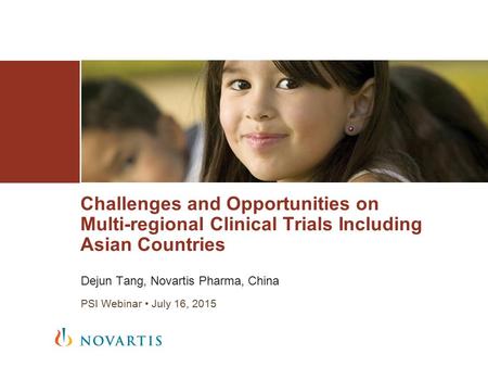 Dejun Tang, Novartis Pharma, China PSI Webinar July 16, 2015 Challenges and Opportunities on Multi-regional Clinical Trials Including Asian Countries.