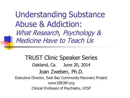 Understanding Substance Abuse & Addiction: What Research, Psychology & Medicine Have to Teach Us TRUST Clinic Speaker Series Oakland, Ca. June 20, 2014.