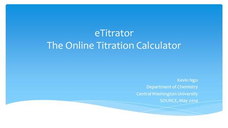 ETitrator The Online Titration Calculator Kevin Ngo Department of Chemistry Central Washington University SOURCE, May 2014.