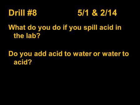 Drill #8 5/1 & 2/14 What do you do if you spill acid in the lab? Do you add acid to water or water to acid?