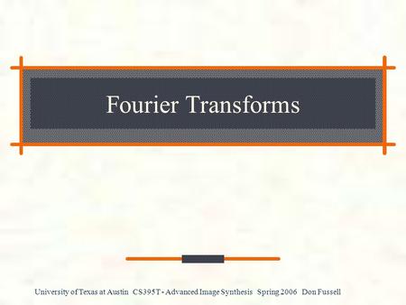 University of Texas at Austin CS395T - Advanced Image Synthesis Spring 2006 Don Fussell Fourier Transforms.