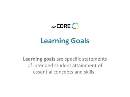 Learning Goals Learning goals are specific statements of intended student attainment of essential concepts and skills.