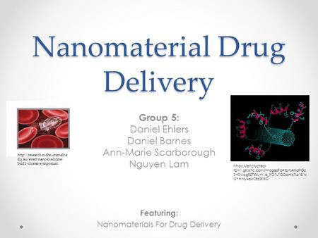 Nanomaterial Drug Delivery Group 5: Daniel Ehlers Daniel Barnes Ann-Marie Scarborough Nguyen Lam Featuring: Nanomaterials For Drug Delivery https://encrypted-