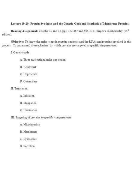 Lecture 19-20: Protein Synthesis and the Genetic Code and Synthesis of Membrane Proteins Reading Assignment: Chapter 40 and 43, pgs. 452-467 and 505-533;