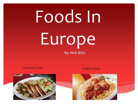 Foods In Europe By: Nick Biltz German Food Italian Food.