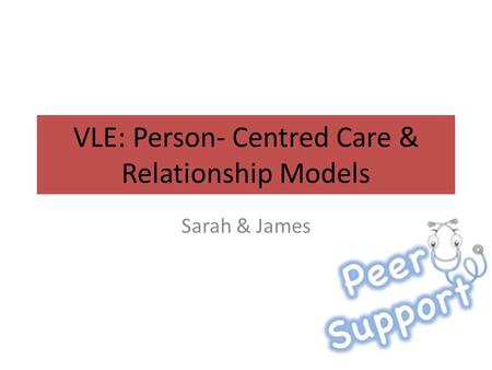 VLE: Person- Centred Care & Relationship Models Sarah & James.