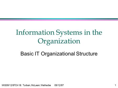 MIS09/12/97Ch 18: Turban, McLean, Wetherbe09/12/97 1 Information Systems in the Organization Basic IT Organizational Structure.