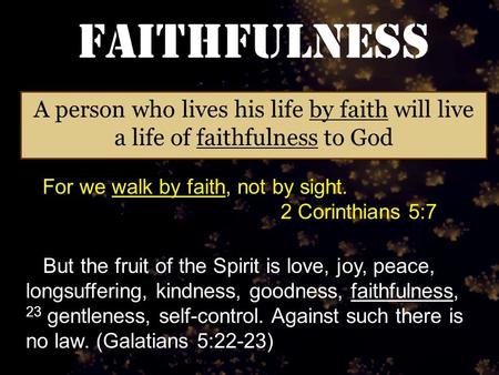 Faithfulness A person who lives his life by faith will live a life of faithfulness to God For we walk by faith, not by sight. 2 Corinthians 5:7 But the.