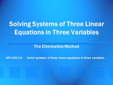 Solving Systems of Three Linear Equations in Three Variables The Elimination Method SPI 3103.3.8 Solve systems of three linear equations in three variables.