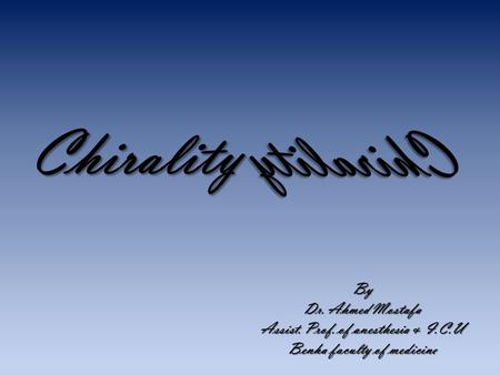 Chirality By Dr. Ahmed Mostafa Assist. Prof. of anesthesia & I.C.U Benha faculty of medicine.