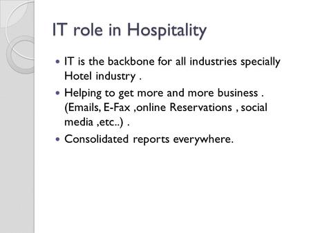 IT role in Hospitality IT is the backbone for all industries specially Hotel industry. Helping to get more and more business. (Emails, E-Fax,online Reservations,