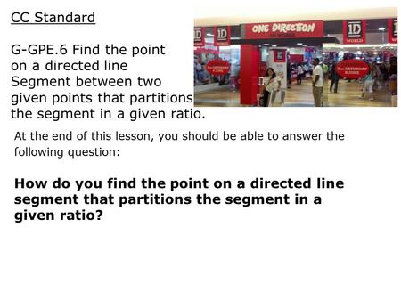 CC Standard G-GPE.6 Find the point on a directed line Segment between two given points that partitions the segment in a given ratio. At the end of this.