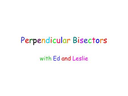 Perpendicular Bisectors with Ed and Leslie. Hey Ed, How about if we apply some of that math stuff we learned? Can we do that? Sure! But we will have to.