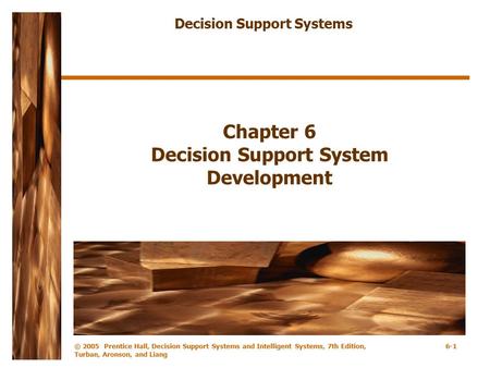 © 2005 Prentice Hall, Decision Support Systems and Intelligent Systems, 7th Edition, Turban, Aronson, and Liang 6-1 Chapter 6 Decision Support System Development.