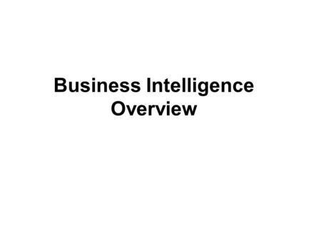 Business Intelligence Overview. What Is Business Intelligence? Its roots go back to the late 1960s In the 1970s, there were decision support systems (DSS)