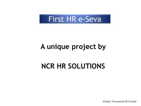 First HR e-Seva A unique project by NCR HR SOLUTIONS Simple, Transparent & Trusted.