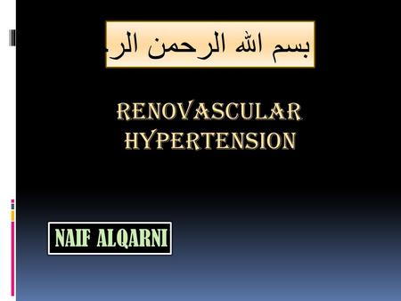 RENOVASCULAR HYPERTENSION NAIF ALQARNI بسم الله الرحمن الرحيم.