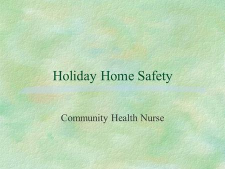 Holiday Home Safety Community Health Nurse. Objectives §Prevent home accidents related to holidays §Awareness of hazards around the home §Toy buying/shopping.