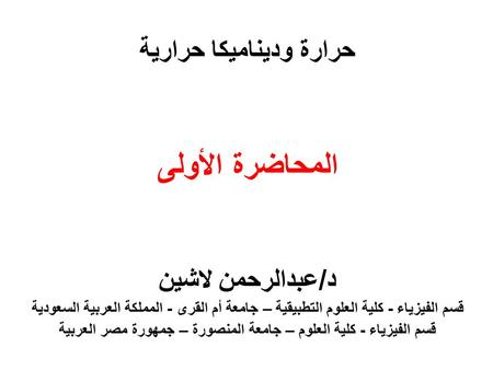 حرارة وديناميكا حرارية المحاضرة الأولى د/عبدالرحمن لاشين قسم الفيزياء - كلية العلوم التطبيقية – جامعة أم القرى - المملكة العربية السعودية قسم الفيزياء.