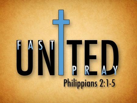 Prayer and Fasting 2014 ”Therefore if you have any encouragement from being united with Christ, if any comfort from his love, if any common sharing in.