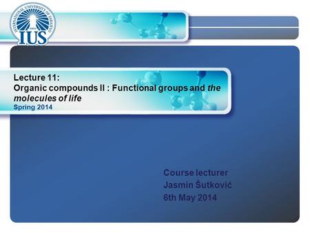 LOGO Spring 2014 Lecture 11: Organic compounds II : Functional groups and the molecules of life Course lecturer Jasmin Šutković 6th May 2014.