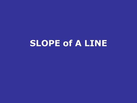 SLOPE of A LINE. Slope What is slope? Why do we want to know? Look at the relationship between rise and run in each of the lines. That would define the.