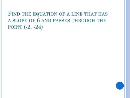 F IND THE EQUATION OF A LINE THAT HAS A SLOPE OF 6 AND PASSES THROUGH THE POINT (-2, -24)