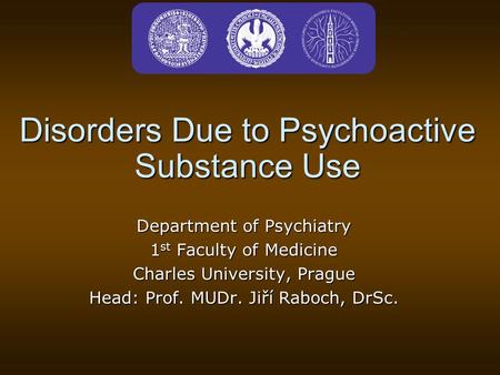 Disorders Due to Psychoactive Substance Use Department of Psychiatry 1 st Faculty of Medicine Charles University, Prague Head: Prof. MUDr. Jiří Raboch,