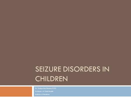 SEIZURE DISORDERS IN CHILDREN Dr. Pushpa Raj Sharma FCPS Professor of Child Health Institute of Medicine.