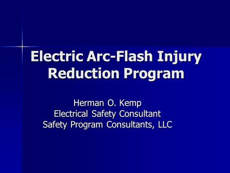 Electric Arc-Flash Injury Reduction Program Herman O. Kemp Electrical Safety Consultant Safety Program Consultants, LLC.