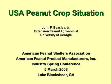 USA Peanut Crop Situation American Peanut Shellers Association American Peanut Product Manufacturers, Inc. Industry Spring Conference 5 March 2008 Lake.