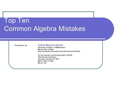 Top Ten Common Algebra Mistakes Presentation by: Valerie Beaman-Hackle Associate Professor of Mathematics Macon State College