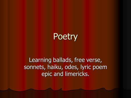 Poetry Learning ballads, free verse, sonnets, haiku, odes, lyric poem epic and limericks.