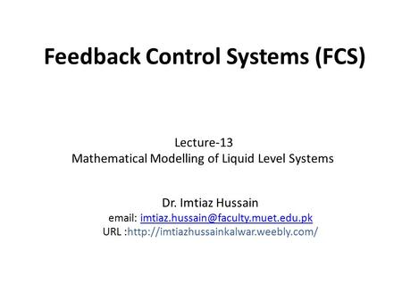 Feedback Control Systems (FCS) Dr. Imtiaz Hussain   URL :http://imtiazhussainkalwar.weebly.com/