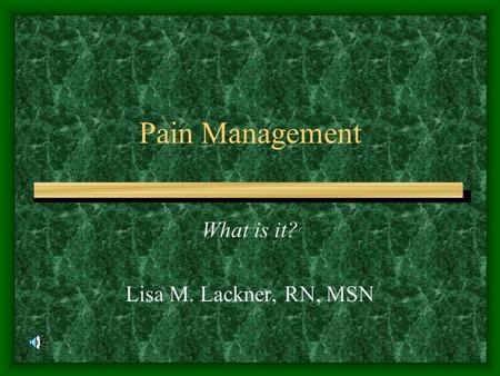 Pain Management What is it? Lisa M. Lackner, RN, MSN.