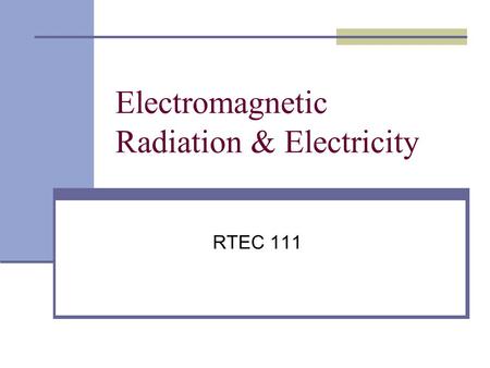 Electromagnetic Radiation & Electricity RTEC 111.