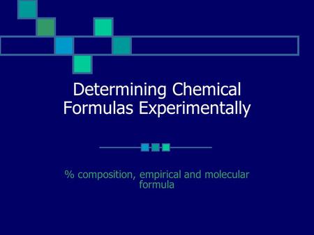 Determining Chemical Formulas Experimentally % composition, empirical and molecular formula.