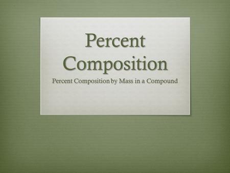 Percent Composition Percent Composition by Mass in a Compound.