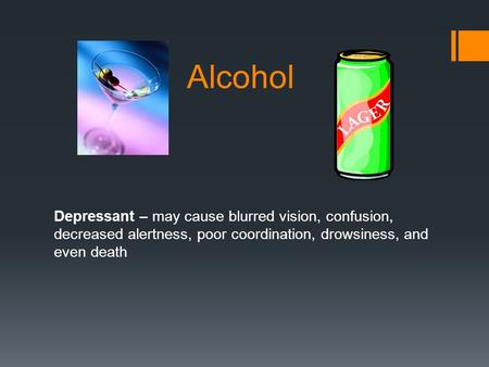 Alcohol Depressant – may cause blurred vision, confusion, decreased alertness, poor coordination, drowsiness, and even death.