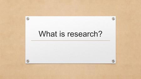 What is research?. Does it mean to Google something, Miss? TASK: To research something is to … Look in books for stuff Look on the internet for stuff.