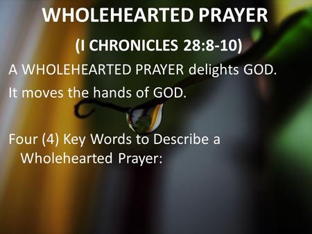 WHOLEHEARTED PRAYER (I CHRONICLES 28:8-10) A WHOLEHEARTED PRAYER delights GOD. It moves the hands of GOD. Four (4) Key Words to Describe a Wholehearted.