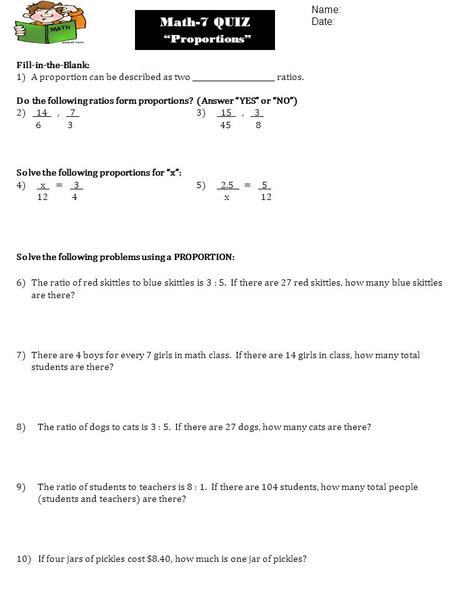 Math-7 QUIZ “Proportions” Fill-in-the-Blank: 1)A proportion can be described as two ______________________ ratios. Do the following ratios form proportions?