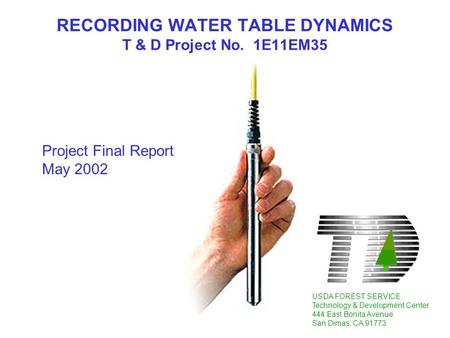 RECORDING WATER TABLE DYNAMICS T & D Project No. 1E11EM35 USDA FOREST SERVICE Technology & Development Center 444 East Bonita Avenue San Dimas, CA 91773.