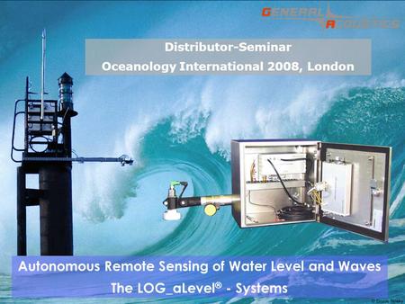 GENERAL ACOUSTICS GMBH © Autonomous Remote Sensing of Water Level and Waves The LOG_aLevel ® - Systems Distributor-Seminar Oceanology International 2008,