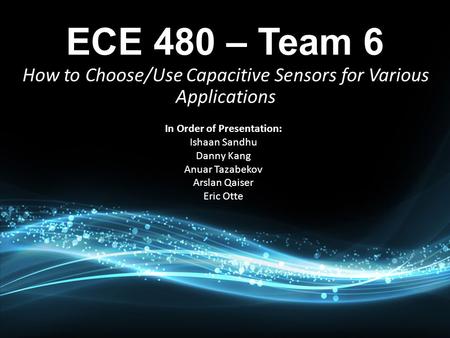 In Order of Presentation: Ishaan Sandhu Danny Kang Anuar Tazabekov Arslan Qaiser Eric Otte How to Choose/Use Capacitive Sensors for Various Applications.