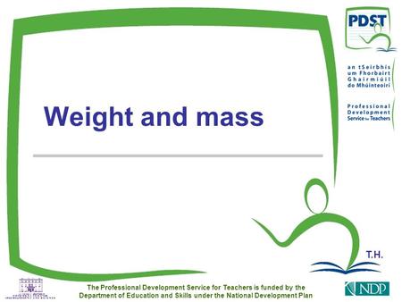 The Professional Development Service for Teachers is funded by the Department of Education and Skills under the National Development Plan Weight and mass.