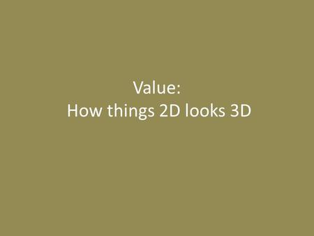 Value: How things 2D looks 3D. Value- How light falls on an Object ranging from dark to light Shade- adding a darker value to a colour. Tone- Adding a.