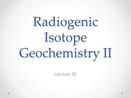 Radiogenic Isotope Geochemistry II