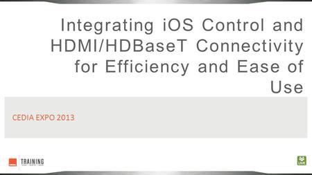 Integrating iOS Control and HDMI/HDBaseT Connectivity for Efficiency and Ease of Use CEDIA EXPO 2013.